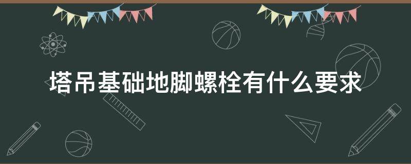 塔吊基础地脚螺栓有什么要求