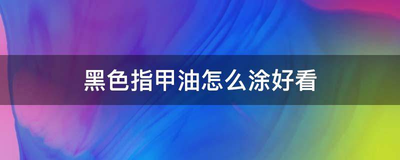 黑色指甲油怎么涂好看