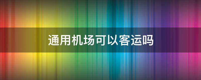 通用机场可以客运吗