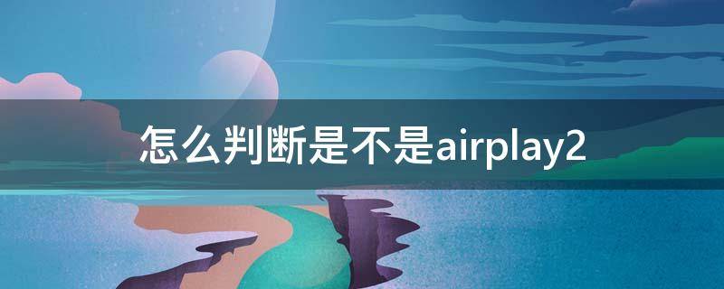 怎么判断是不是airplay2