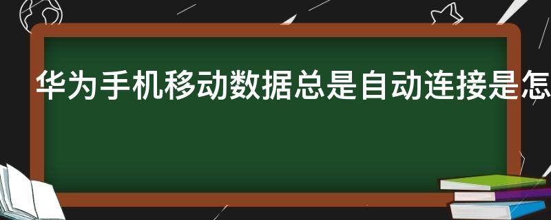 华为手机移动数据总是自动连接是怎么回事