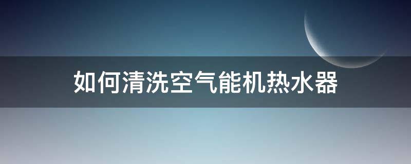 如何清洗空气能机热水器