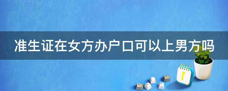 准生证在女方办户口可以上男方吗