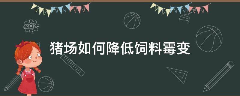 猪场如何降低饲料霉变