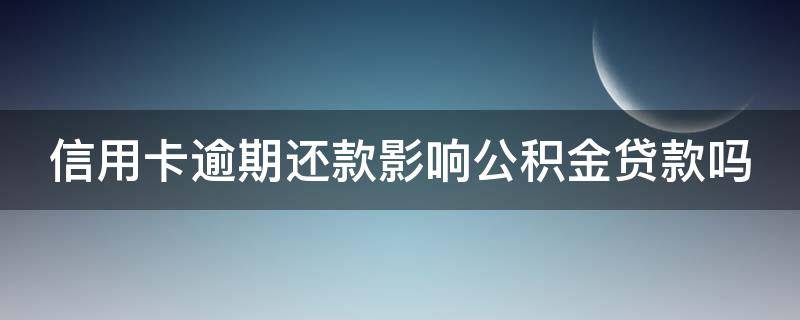 信用卡逾期还款影响公积金贷款吗