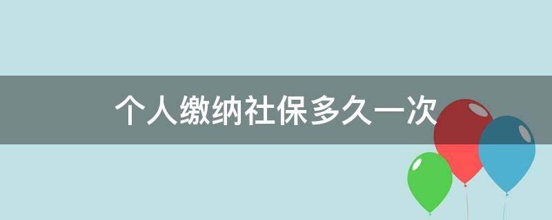 个人缴纳社保多久一次