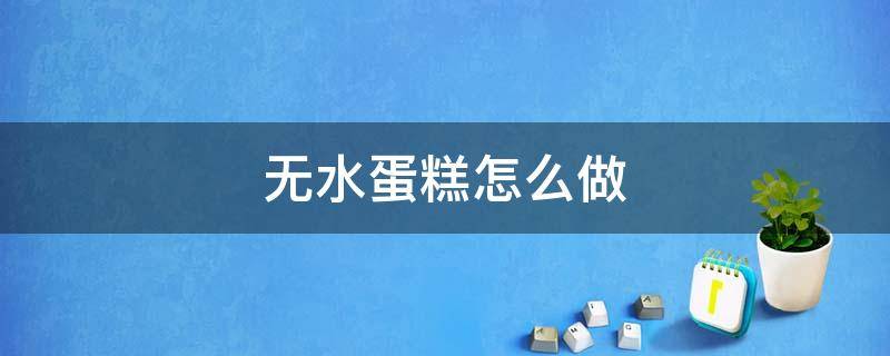 无水蛋糕怎么做-墨子百科 无水蛋糕怎么做