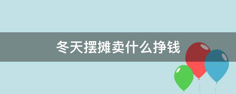 冬天摆摊卖什么挣钱