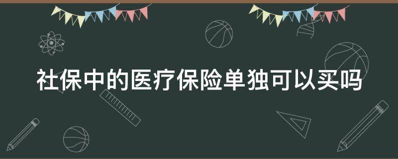 社保中的医疗保险单独可以买吗