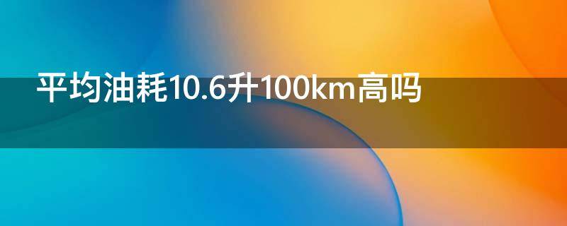 平均油耗10.6升100km高吗