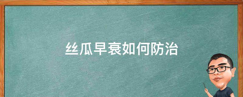丝瓜早衰如何防治-墨子百科 丝瓜早衰如何防治
