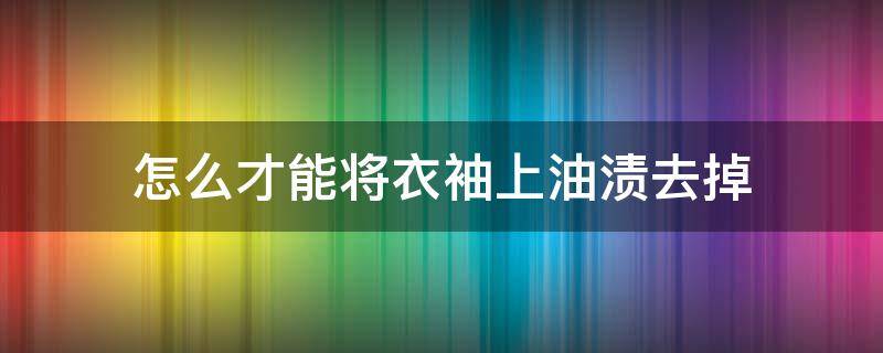 怎么才能将衣袖上油渍去掉