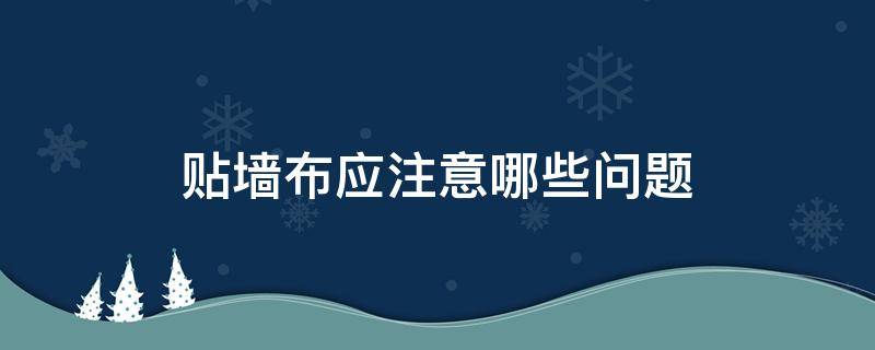 贴墙布应注意哪些问题-墨子百科 贴墙布应注意哪些问题
