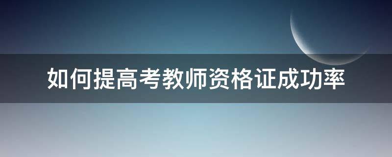 如何提高考教师资格证成功率