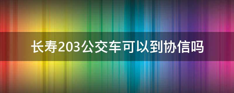 长寿203公交车可以到协信吗