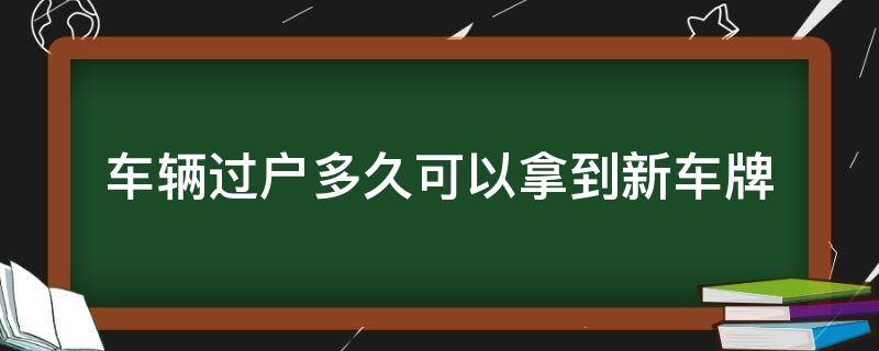 车辆过户多久可以拿到新车牌