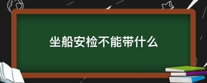 坐船安检不能带什么