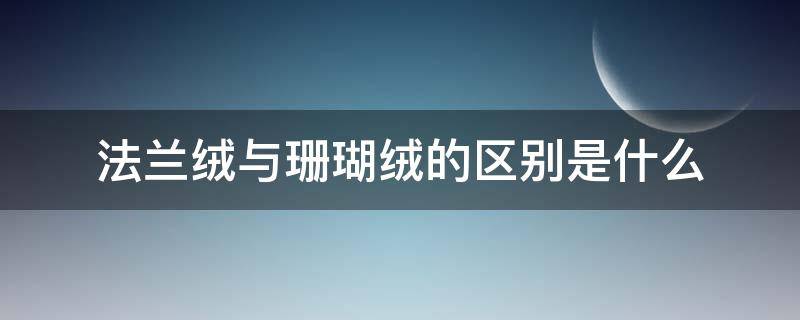 法兰绒与珊瑚绒的区别是什么