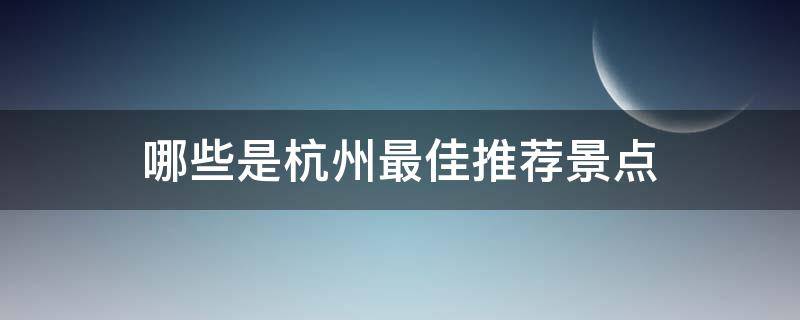 哪些是杭州最佳推荐景点