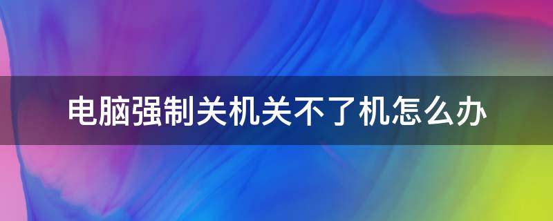 电脑强制关机关不了机怎么办