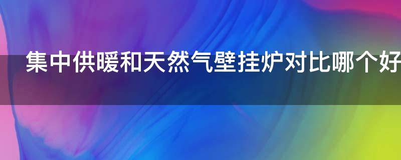 集中供暖和天然气壁挂炉对比哪个好