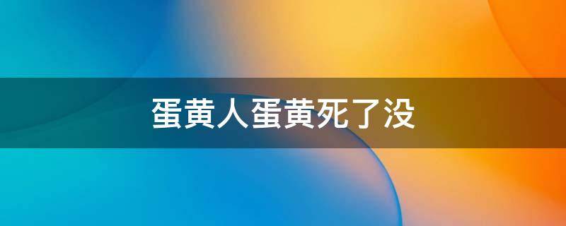 蛋黄人蛋黄死了没