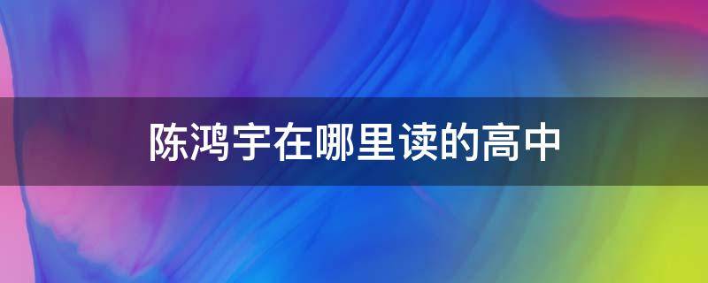 陈鸿宇在哪里读的高中