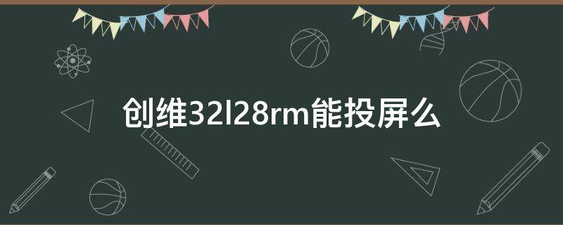 创维32l28rm能投屏么