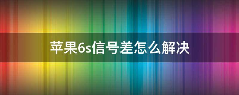 苹果6s信号差怎么解决