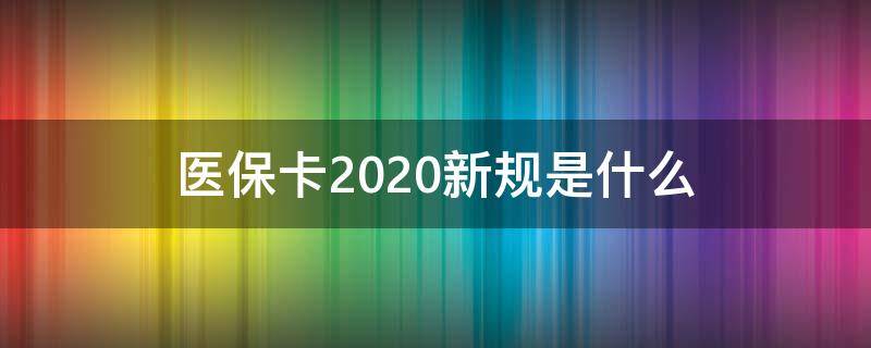 医保卡2020新规是什么