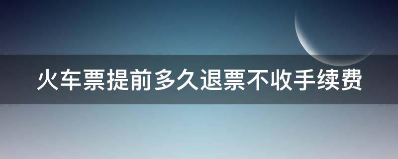 火车票提前多久退票不收手续费