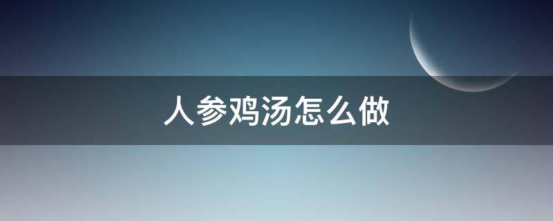 人参鸡汤怎么做