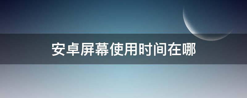 安卓屏幕使用时间在哪