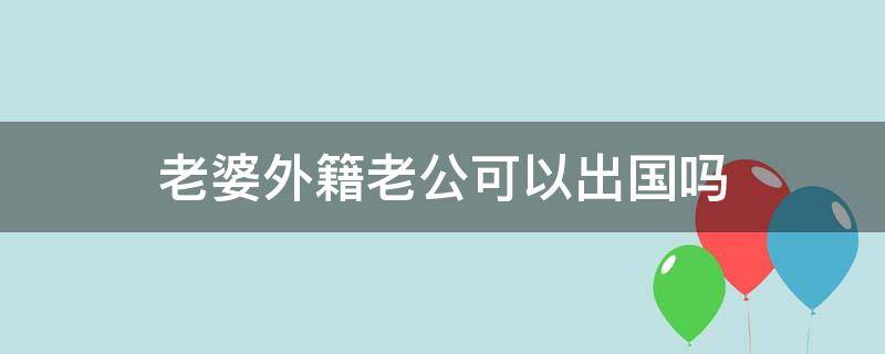 老婆外籍老公可以出国吗