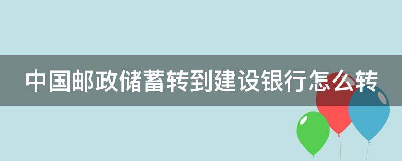 中国邮政储蓄转到建设银行怎么转