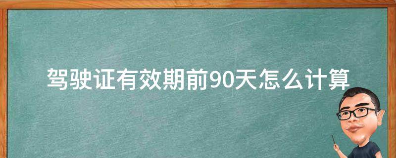 驾驶证有效期前90天怎么计算