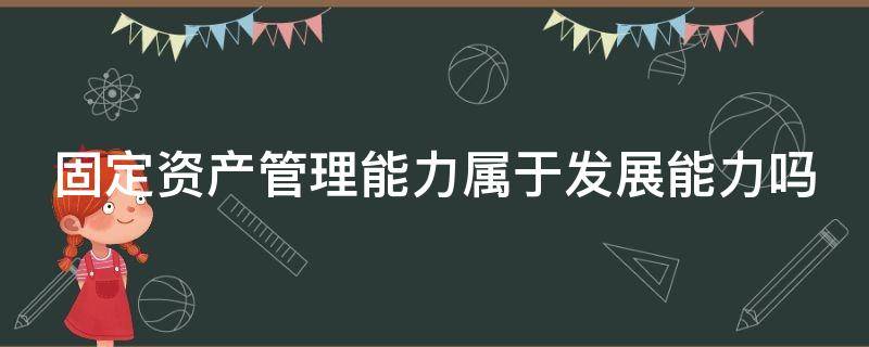 固定资产管理能力属于发展能力吗