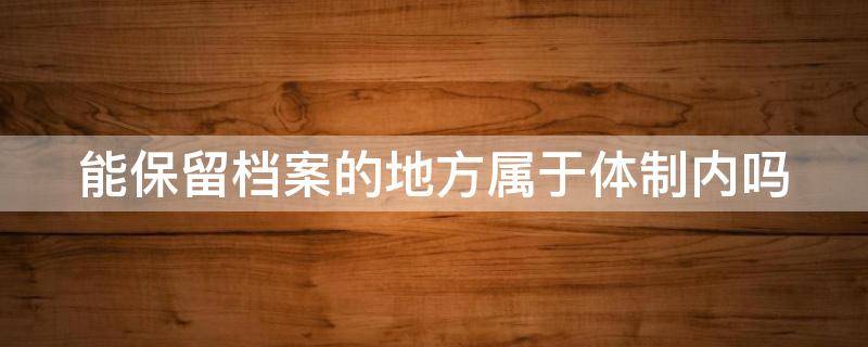 能保留档案的地方属于体制内吗