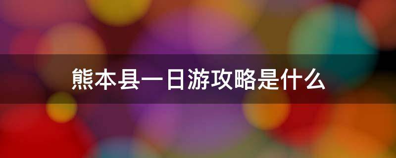 熊本县一日游攻略是什么