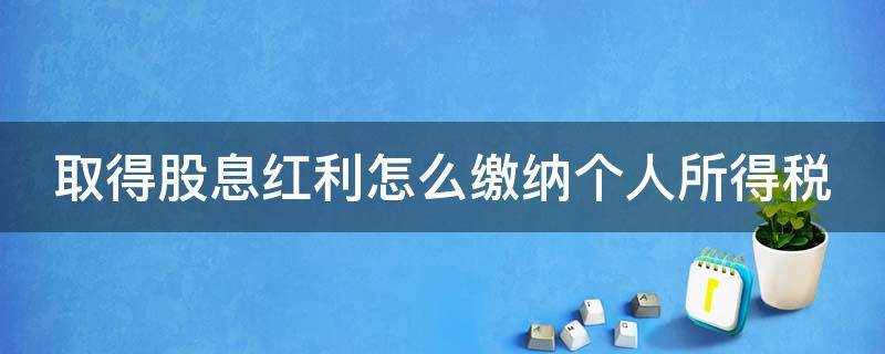 取得股息红利怎么缴纳个人所得税