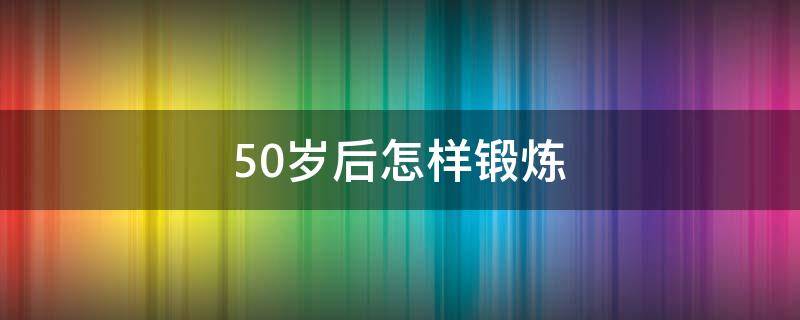 50岁后怎样锻炼