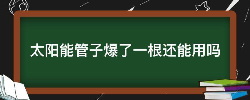 太阳能管子爆了一根还能用吗