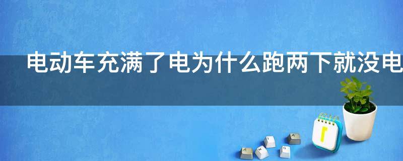 电动车充满了电为什么跑两下就没电了