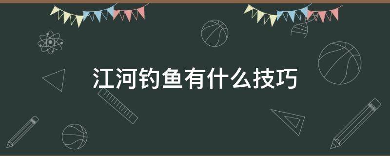 江河钓鱼有什么技巧