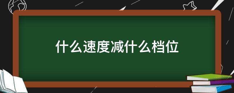 什么速度减什么档位