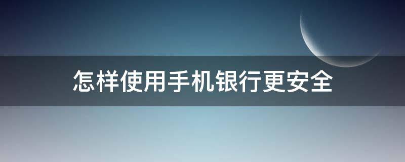 怎样使用手机银行更安全