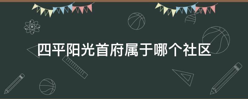 四平阳光首府属于哪个社区