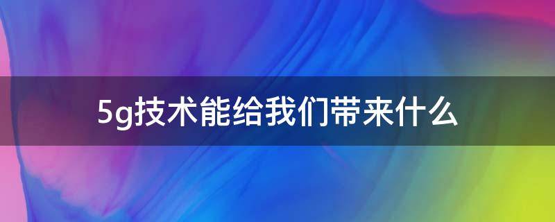 5g技术能给我们带来什么