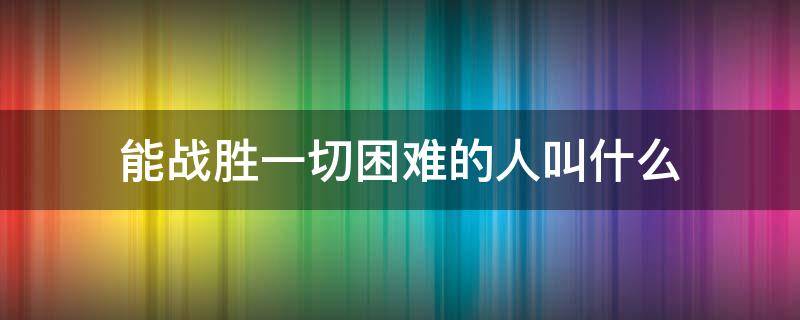 能战胜一切困难的人叫什么