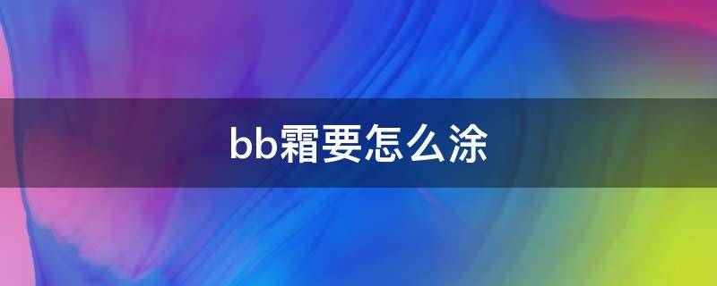 bb霜要怎么涂